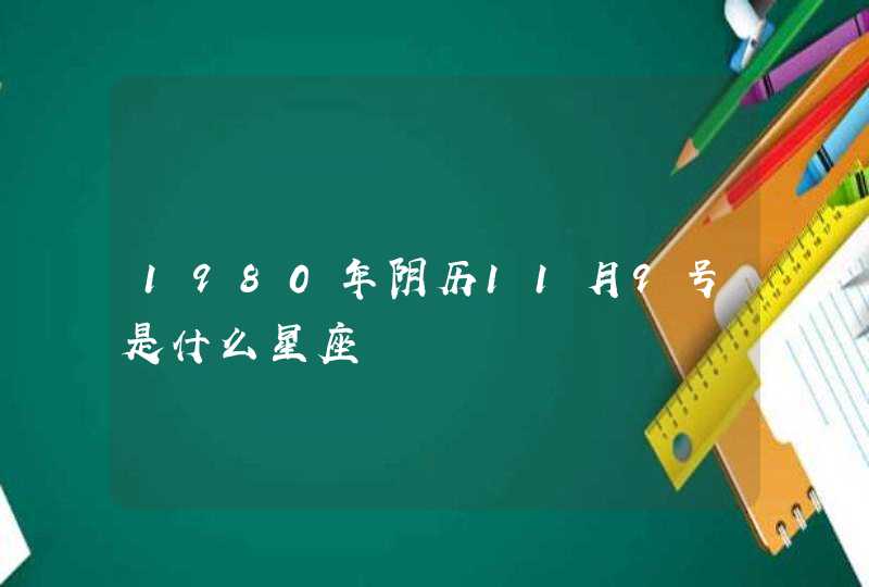 1980年阴历11月9号是什么星座 1980年阴历11月9号是什么星座