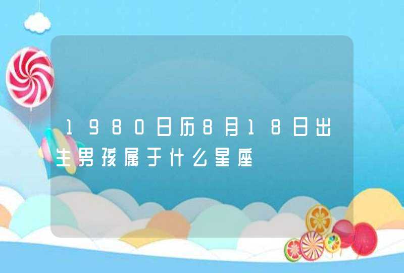 1980日历8月18日出生男孩属于什么星座 1980日历8月18日出生男孩属于什么星座