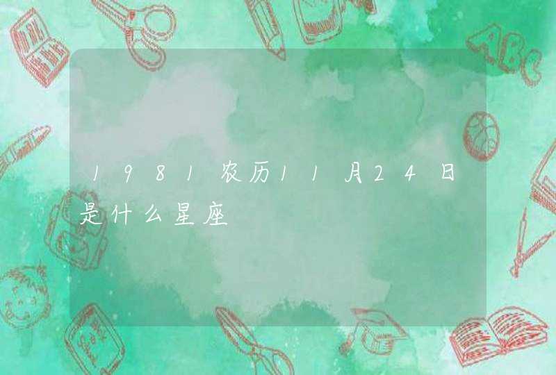 1981农历11月24日是什么星座 1981农历11月24日是什么星座