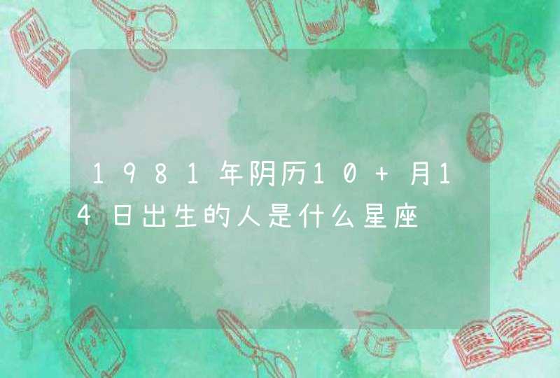 1981年阴历10 月14日出生的人是什么星座 1981年阴历10 月14日出生的人是什么星座