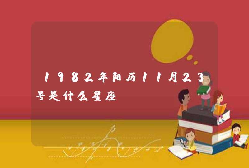 1982年阳历11月23号是什么星座 1982年阳历11月23号是什么星座