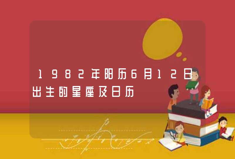 1982年阳历6月12日出生的星座及日历 1982年阳历6月12日出生的星座及日历