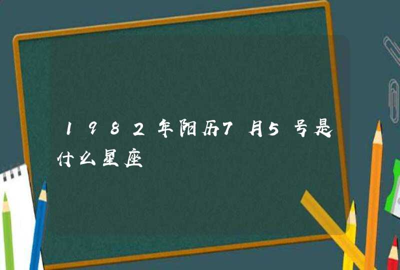 1982年阳历7月5号是什么星座 1982年阳历7月5号是什么星座