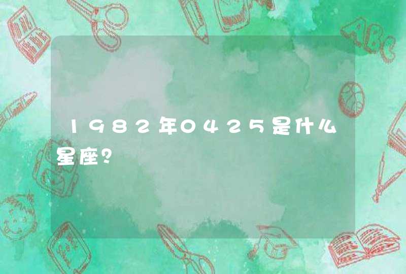 1982年0425是什么星座? 1982年0425是什么星座?