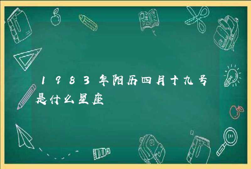 1983年阳历四月十九号是什么星座 1983年阳历四月十九号是什么星座