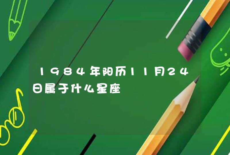 1984年阳历11月24日属于什么星座 1984年阳历11月24日属于什么星座