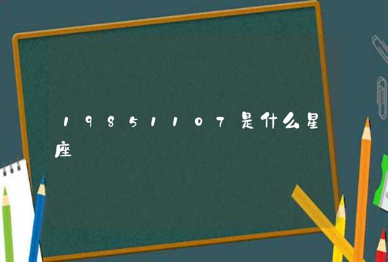 19851107是什么星座 19851107是什么星座