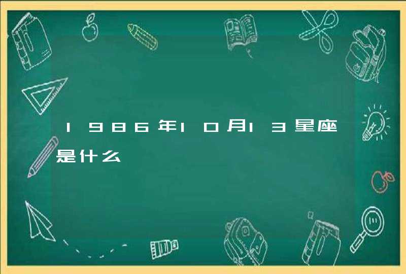 1986年10月13星座是什么 1986年10月13星座是什么