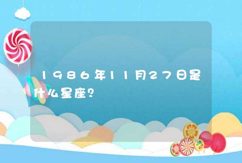 1986年11月27日是什么星座? 1986年11月27日是什么星座?