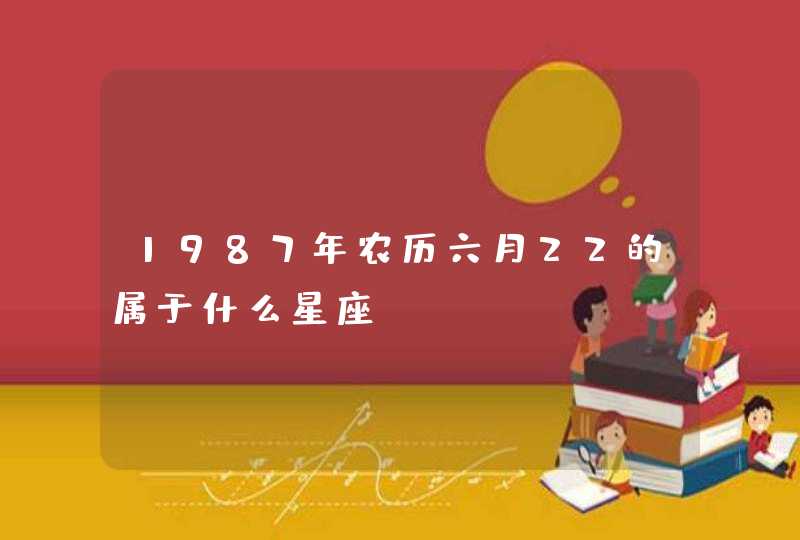 1987年农历六月22的属于什么星座?? 1987年农历六月22的属于什么星座??