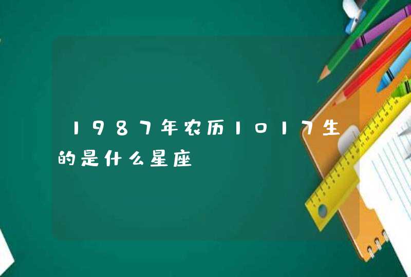 1987年农历1017生的是什么星座 1987年农历1017生的是什么星座