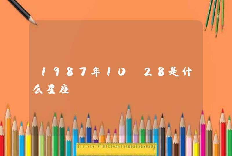 1987年10.28是什么星座? 1987年10.28是什么星座?