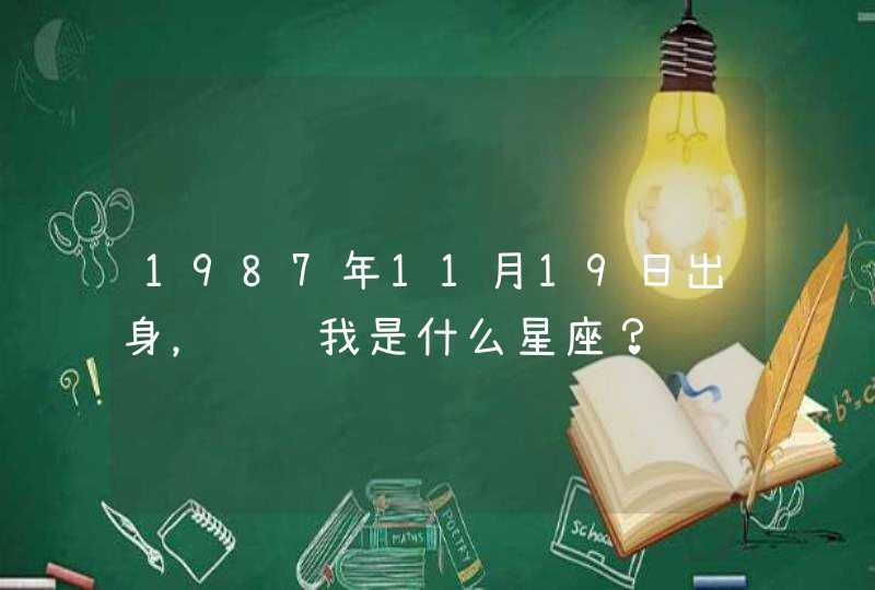 1987年11月19日出身,请问我是什么星座? 1987年11月19日出身,请问我是什么星座?