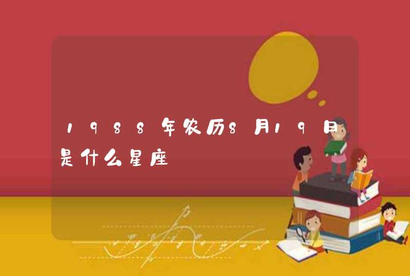 1988年农历8月19日是什么星座 1988年农历8月19日是什么星座