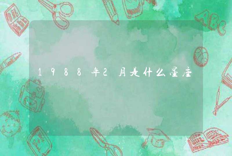 1988年2月是什么星座 1988年2月是什么星座