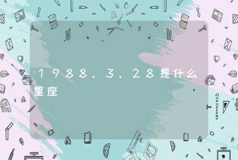 1988.3.28是什么星座 1988.3.28是什么星座