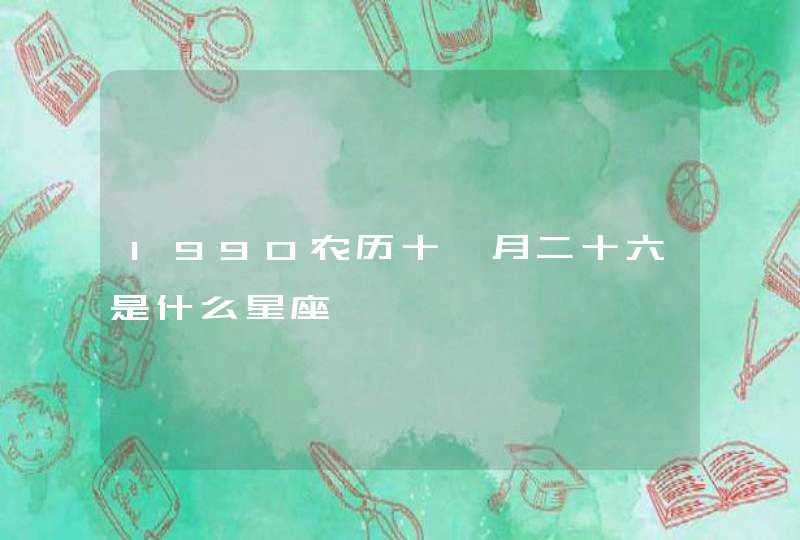 1990农历十一月二十六是什么星座 1990农历十一月二十六是什么星座