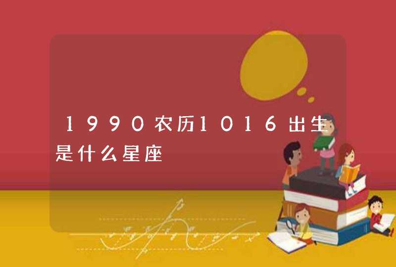 1990农历1016出生是什么星座 1990农历1016出生是什么星座