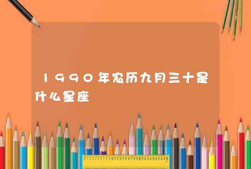 1990年农历九月三十是什么星座 1990年农历九月三十是什么星座