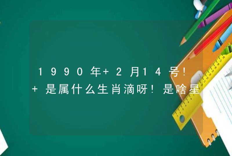1990年 2月14号! 是属什么生肖滴呀!是啥星座~帮忙算算~ 1990年 2月14号! 是属什么生肖滴呀!是啥星座~帮忙算算~