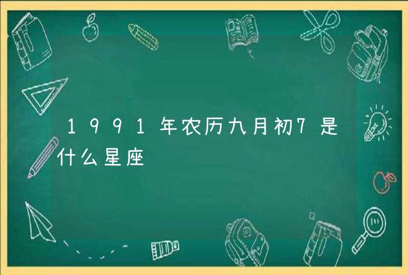 1991年农历九月初7是什么星座 1991年农历九月初7是什么星座
