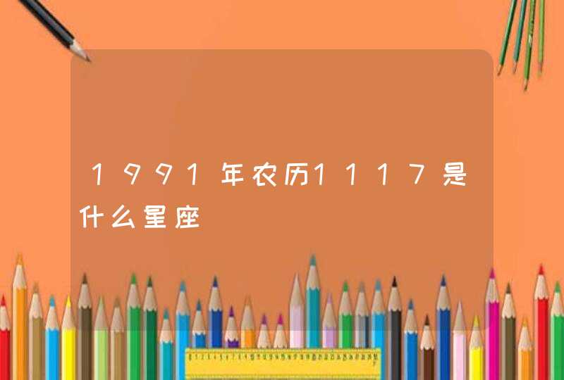 1991年农历1117是什么星座 1991年农历1117是什么星座