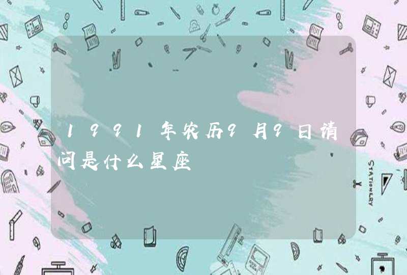 1991年农历9月9日请问是什么星座 1991年农历9月9日请问是什么星座