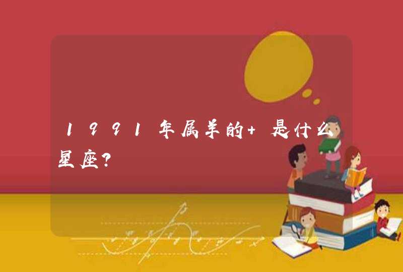 1991年属羊的 是什么星座? 1991年属羊的 是什么星座?
