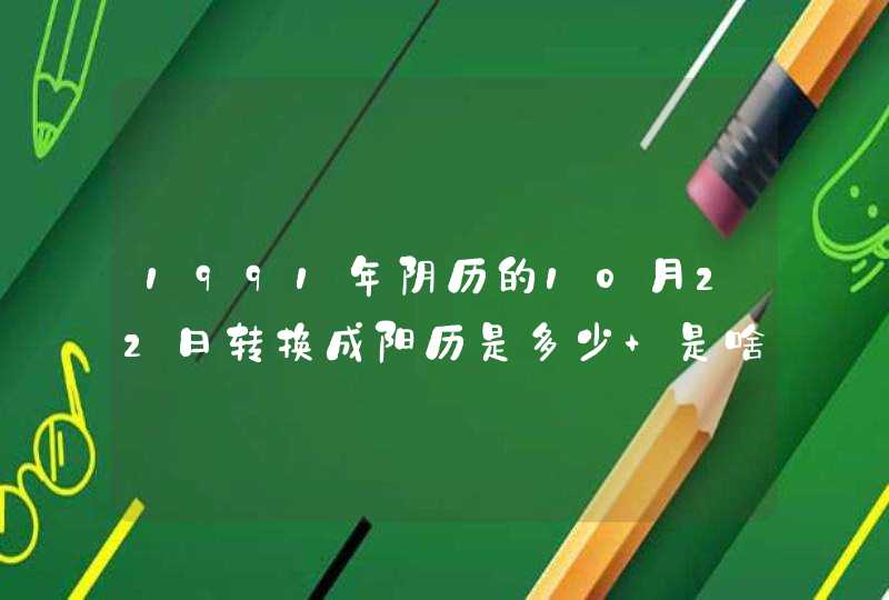 1991年阴历的10月22日转换成阳历是多少 是啥星座啊 1991年阴历的10月22日转换成阳历是多少 是啥星座啊