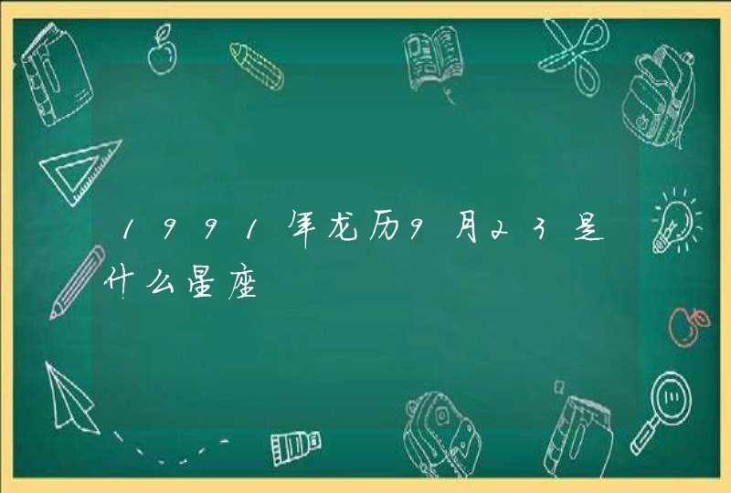 1991年龙历9月23是什么星座 1991年龙历9月23是什么星座
