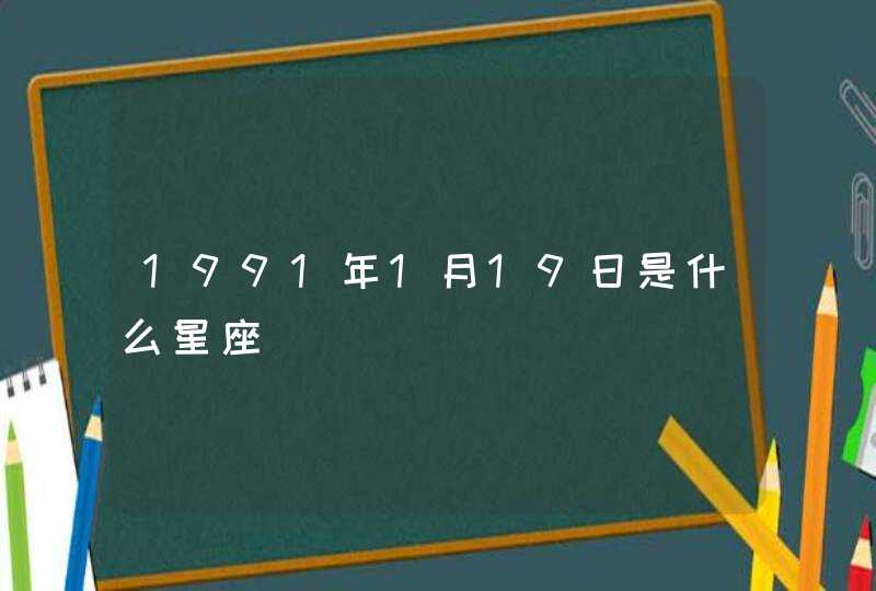1991年1月19日是什么星座 1991年1月19日是什么星座