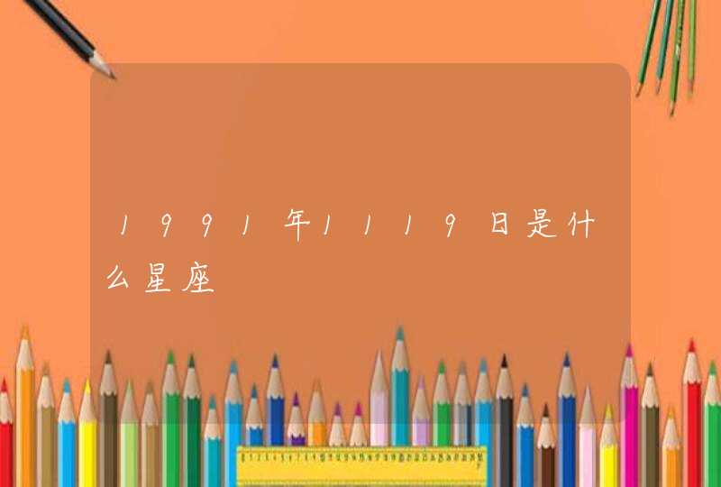 1991年1119日是什么星座 1991年1119日是什么星座