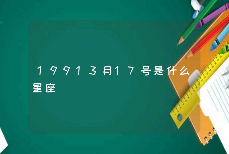19913月17号是什么星座 19913月17号是什么星座