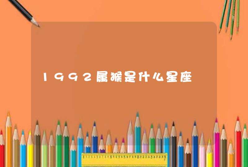 1992属猴是什么星座 1992属猴是什么星座