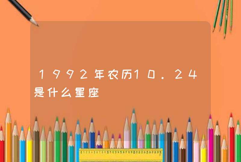 1992年农历10.24是什么星座 1992年农历10.24是什么星座
