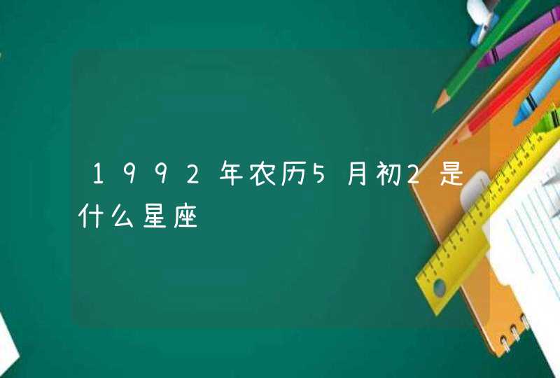 1992年农历5月初2是什么星座 1992年农历5月初2是什么星座