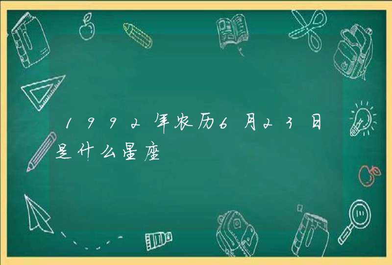 1992年农历6月23日是什么星座 1992年农历6月23日是什么星座