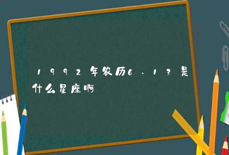 1992年农历6.13是什么星座啊 1992年农历6.13是什么星座啊