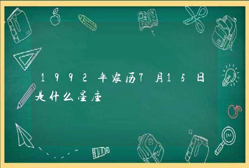 1992年农历7月15日是什么星座 1992年农历7月15日是什么星座