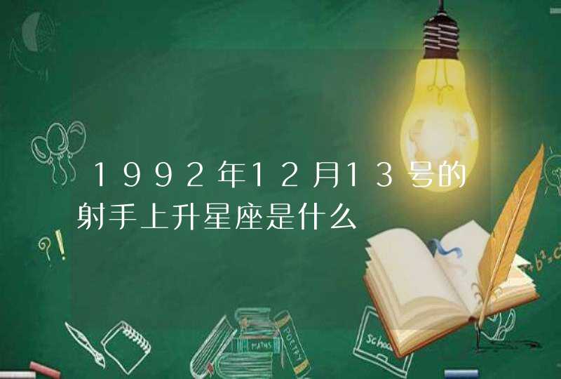 1992年12月13号的射手上升星座是什么 1992年12月13号的射手上升星座是什么