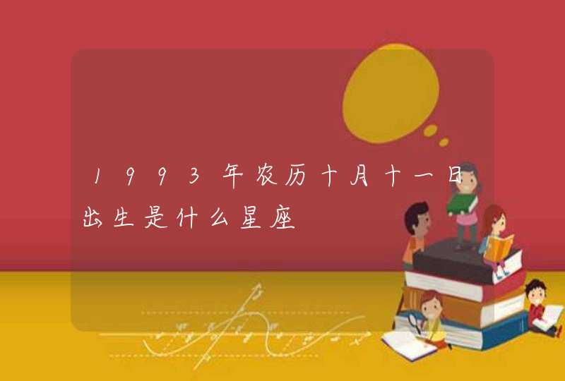 1993年农历十月十一日出生是什么星座 1993年农历十月十一日出生是什么星座