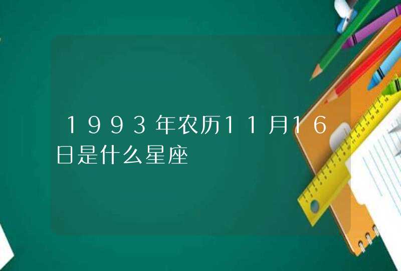 1993年农历11月16日是什么星座 1993年农历11月16日是什么星座