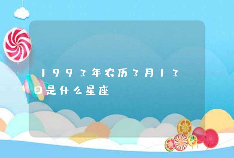 1993年农历3月13 日是什么星座 1993年农历3月13 日是什么星座