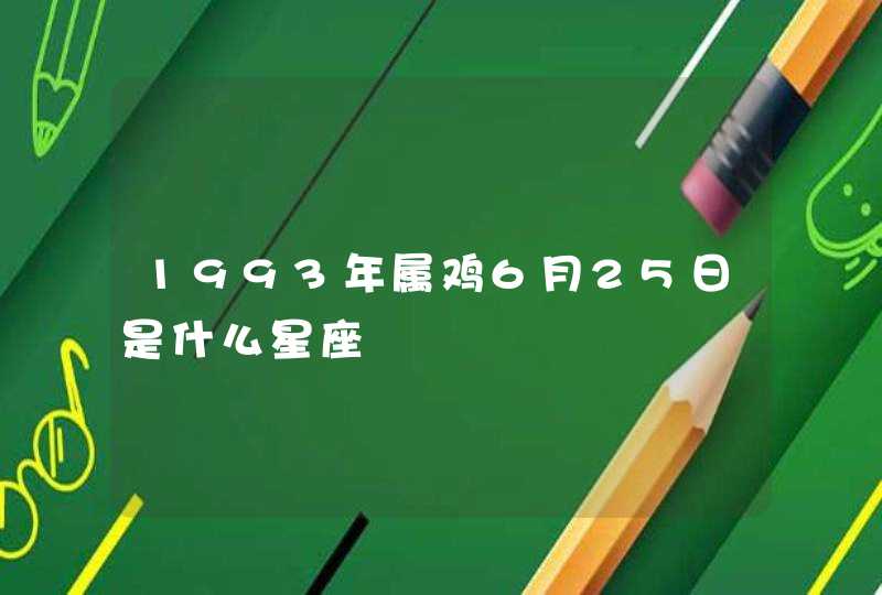 1993年属鸡6月25日是什么星座 1993年属鸡6月25日是什么星座