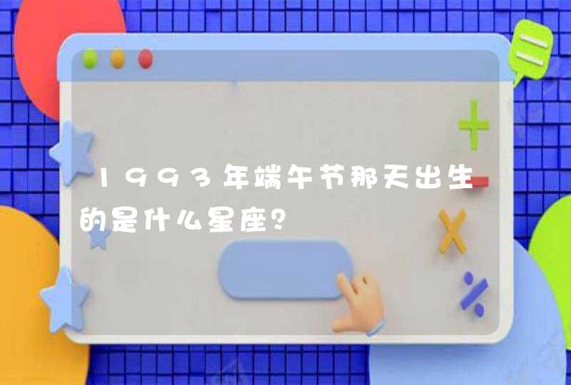 1993年端午节那天出生的是什么星座? 1993年端午节那天出生的是什么星座?