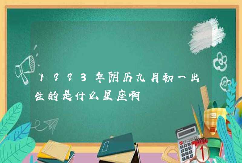 1993年阴历九月初一出生的是什么星座啊 1993年阴历九月初一出生的是什么星座啊
