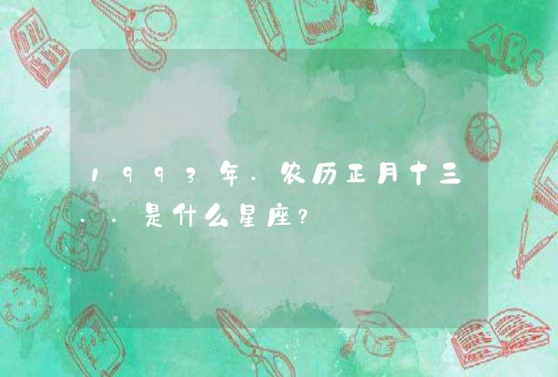 1993年.农历正月十三..是什么星座? 1993年.农历正月十三..是什么星座?