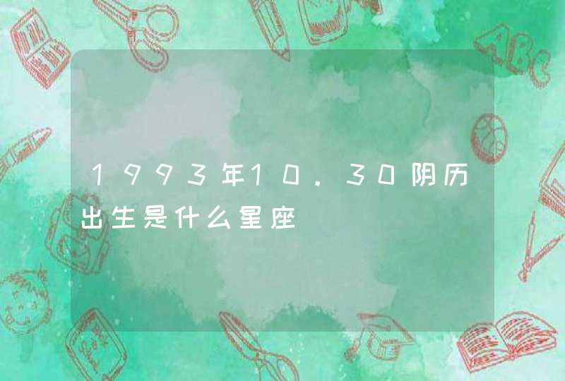 1993年10.30阴历出生是什么星座 1993年10.30阴历出生是什么星座
