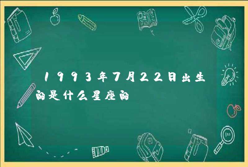 1993年7月22日出生的是什么星座的? 1993年7月22日出生的是什么星座的?
