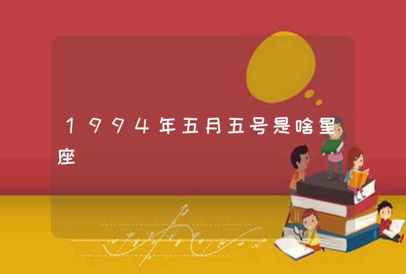 1994年五月五号是啥星座 1994年五月五号是啥星座